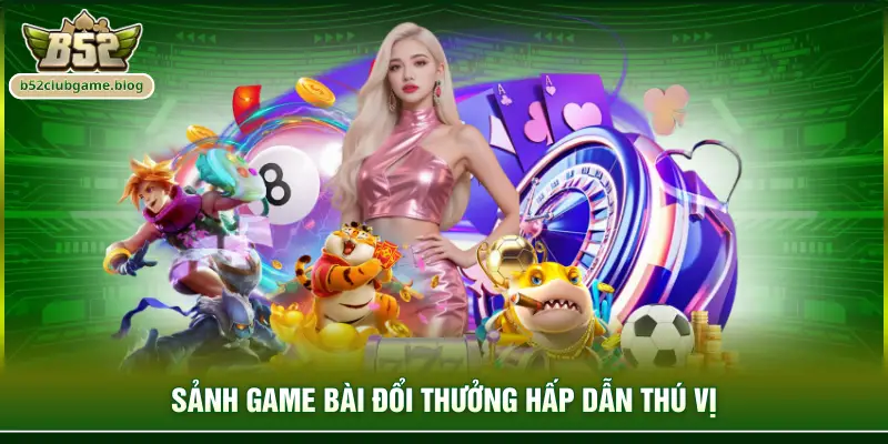 Sảnh game bài đổi thưởng hấp dẫn thú vị