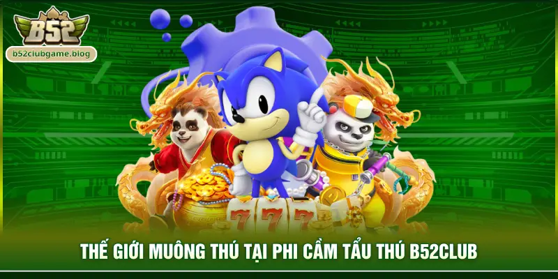 Thế giới muông thú tại phi cầm tẩu thú B52club